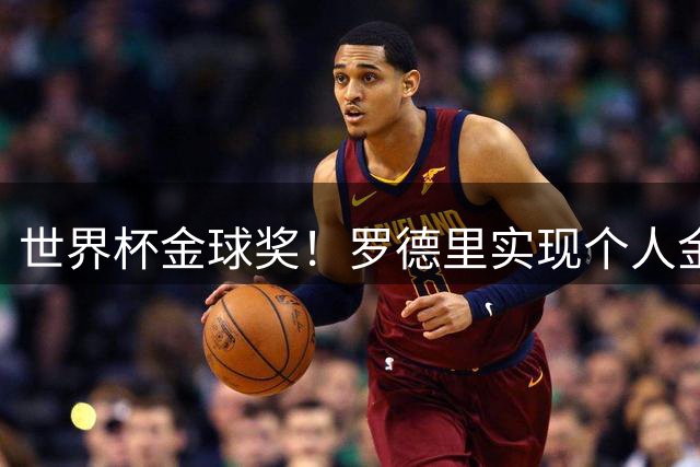 世界杯金球奖！罗德里实现个人金满贯 并肩几大传奇
