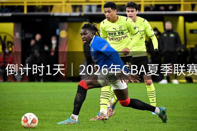 倒计时1天｜2026年CBA夏季联赛（青岛）双星锦湖杯，明日开战！