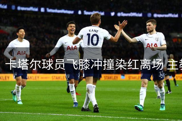 卡塔尔球员飞膝冲撞染红离场 主教练抗议判罚被逐出场
