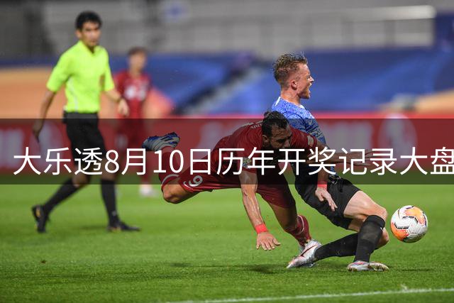 大乐透8月10日历年开奖记录大盘点