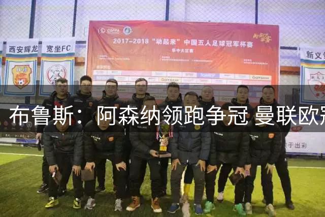 布鲁斯：阿森纳领跑争冠 曼联欧冠资格即为胜利