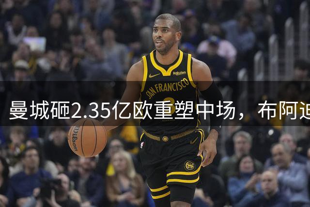 曼城砸2.35亿欧重塑中场，布阿迪安德森能否接班罗德里？