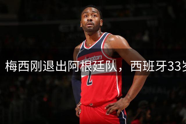 梅西刚退出阿根廷队，西班牙33岁国脚也退队了！世界杯夺冠后谢幕