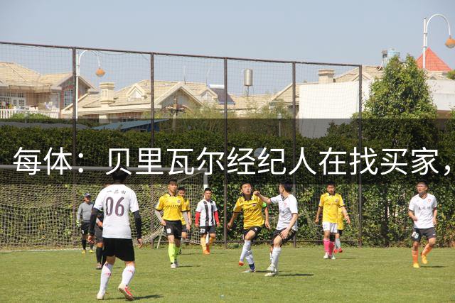 每体：贝里瓦尔经纪人在找买家，但巴萨无意重启交易