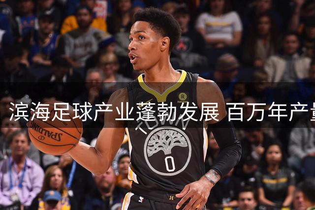 滨海足球产业蓬勃发展 百万年产量畅销国际市场