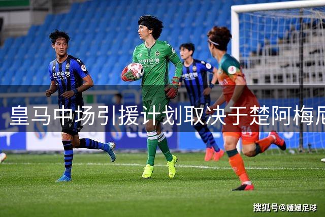 皇马中场引援计划取决于楚阿梅尼与卡马文加去留