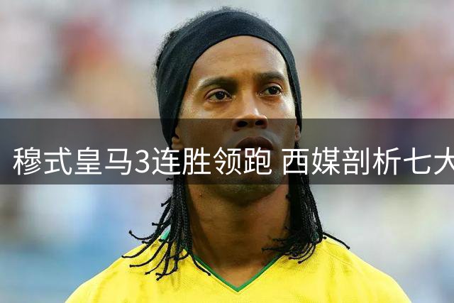 穆式皇马3连胜领跑 西媒剖析七大制胜利器