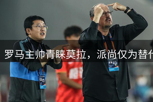 罗马主帅青睐莫拉，派尚仅为替代选项