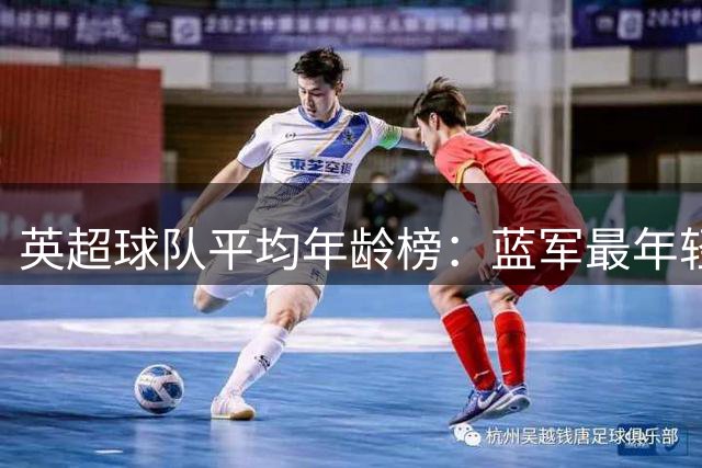 英超球队平均年龄榜：蓝军最年轻 枪手红魔并列中游
