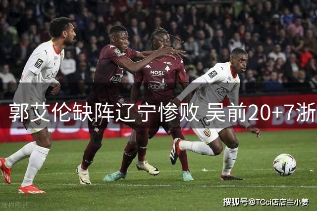 郭艾伦缺阵辽宁惨败 吴前20+7浙江豪取14连胜
