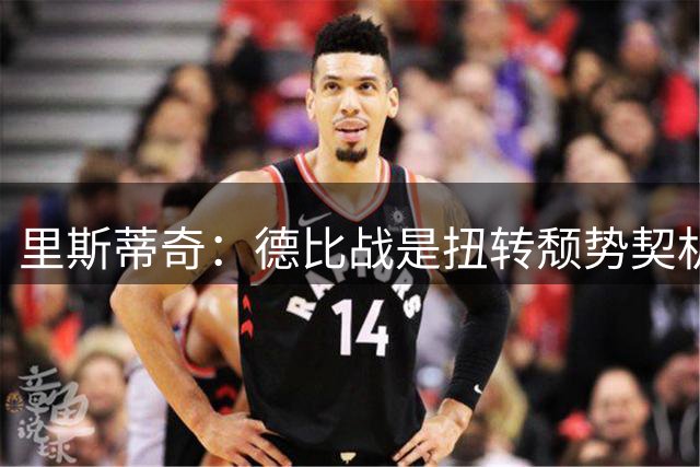 里斯蒂奇：德比战是扭转颓势契机 全队必须全力以赴
