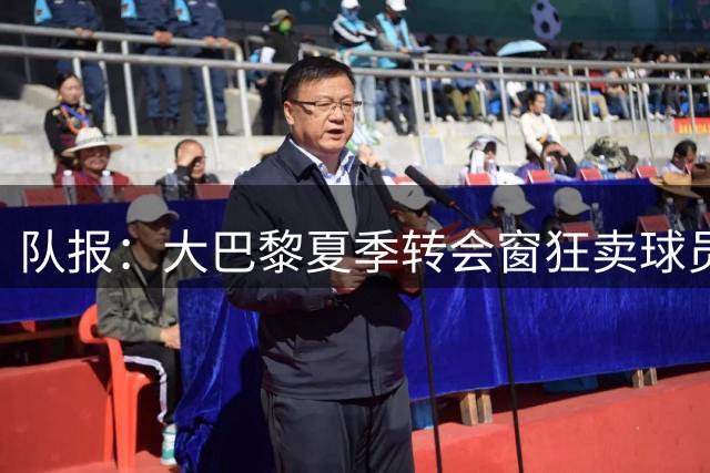 队报：大巴黎夏季转会窗狂卖球员，入账超3.5亿创队史纪录